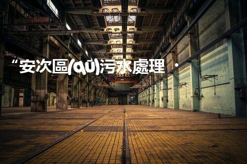 “安次區(qū)污水處理，綠色環(huán)保新篇章”